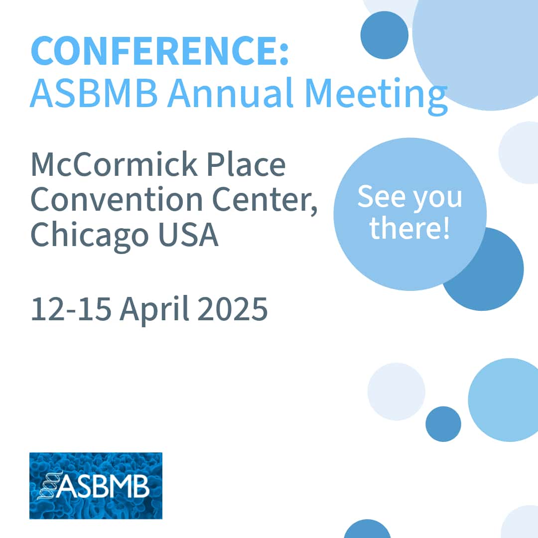 CONFERENCE:ASBMB Annual Meeting McCormick Place Convention Center, Chicago USA 12-15 April 2025 See you there!