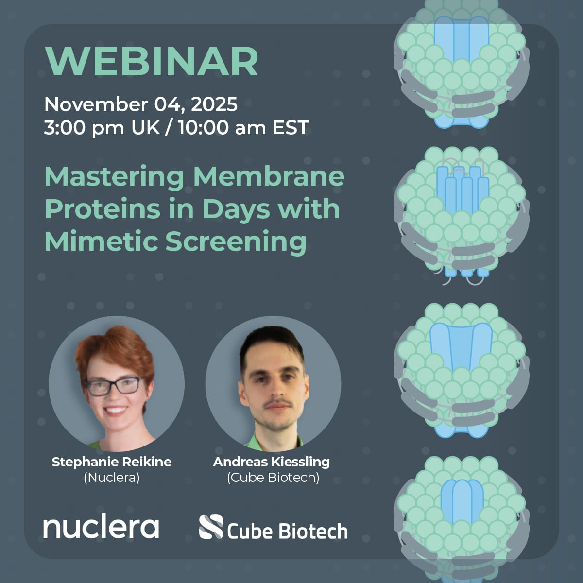 Webinar November 04, 2025 3:00pm UK / 10:00 am ESt Mastering Membrane Proteins in Days with Mimetic Screening Stephanie Reikine (Nuclera) Andreas Kissling (Cube Biotech)