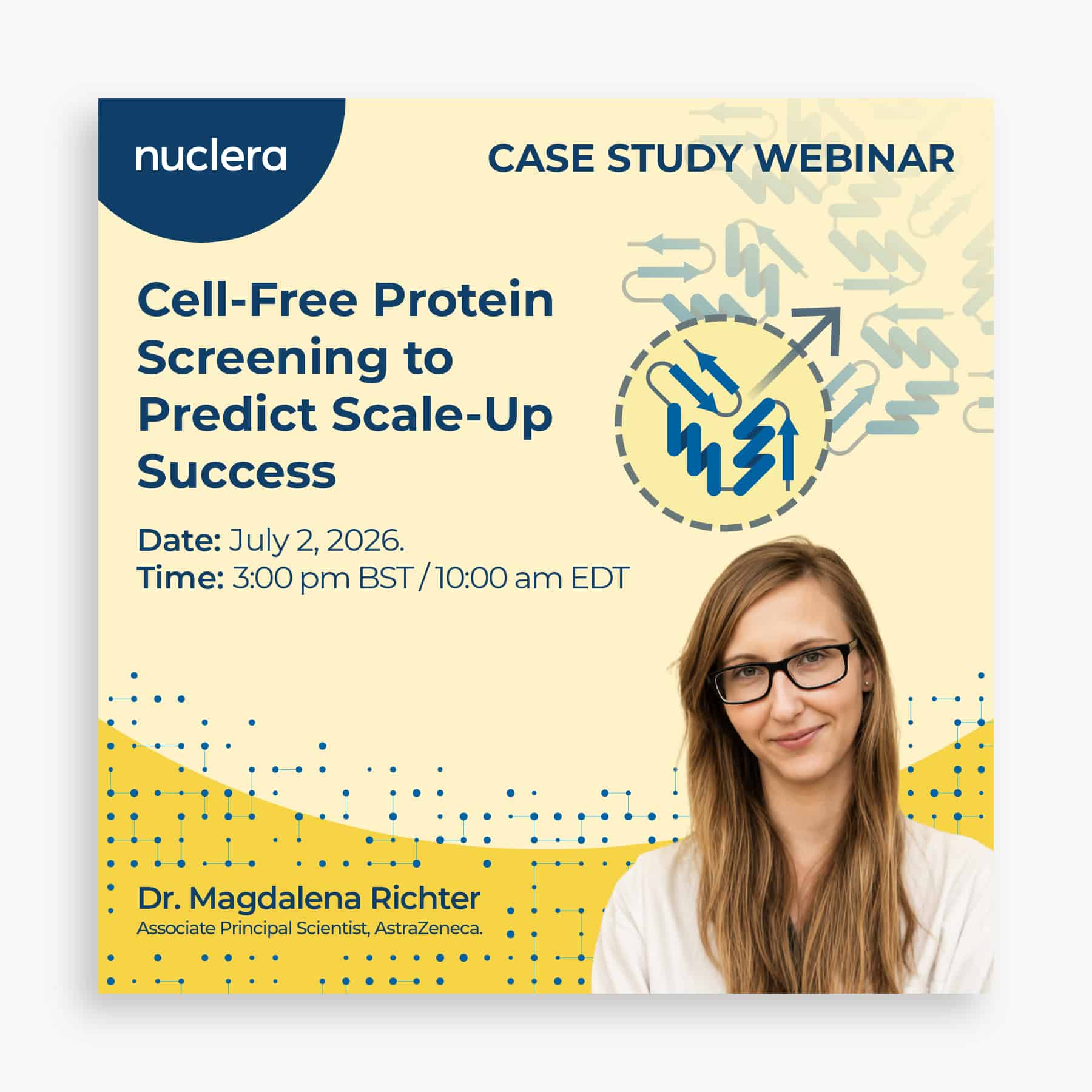 CASE STUDY WEBINAR Cell-Free Protein Screening to Predict Scale-Up Success Date: July 2, 2026. Time: 3:00 pm BST / 10:00 am EDT Dr. Magdalena Richter Associate Principal Scientist, AstraZeneca.